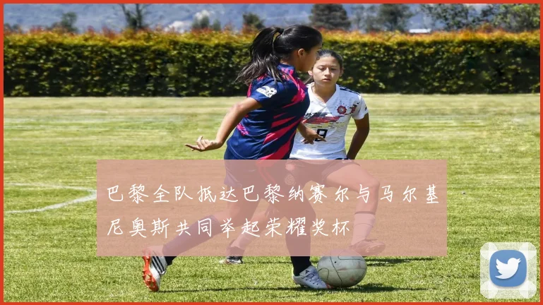 巴黎全队抵达巴黎纳赛尔与马尔基尼奥斯共同举起荣耀奖杯