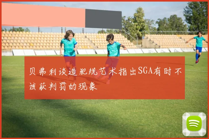贝弗利谈造犯规艺术指出SGA有时不该获判罚的现象