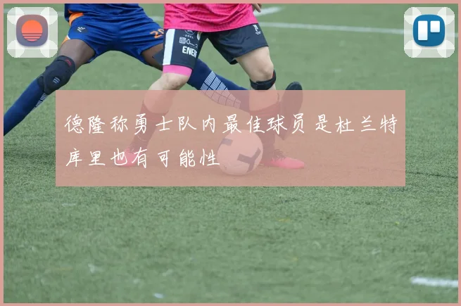德隆称勇士队内最佳球员是杜兰特库里也有可能性