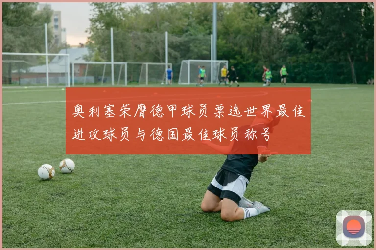 奥利塞荣膺德甲球员票选世界最佳进攻球员与德国最佳球员称号